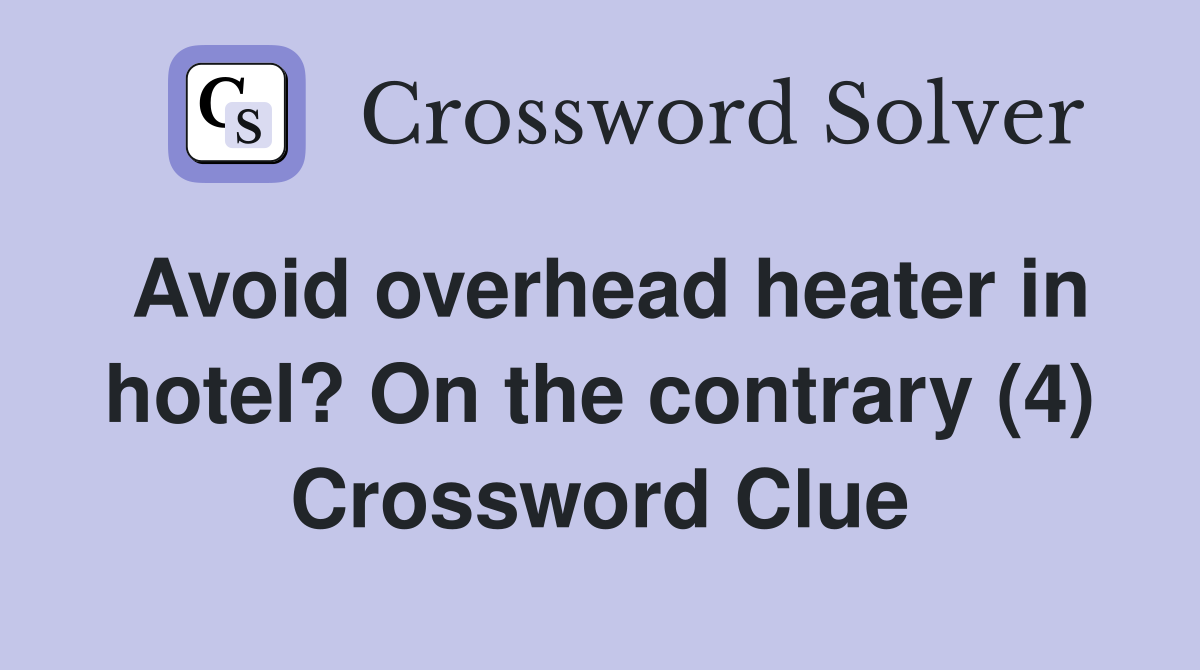 Avoid overhead heater in hotel? On the contrary (4) Crossword Clue